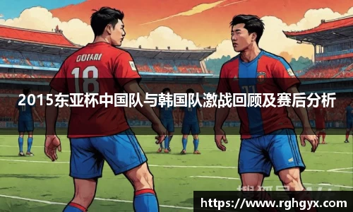 2015东亚杯中国队与韩国队激战回顾及赛后分析