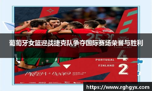 葡萄牙女篮迎战捷克队争夺国际赛场荣誉与胜利
