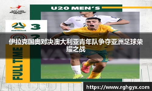 伊拉克国奥对决澳大利亚青年队争夺亚洲足球荣耀之战