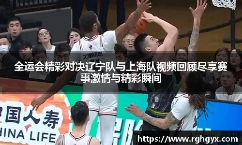 全运会精彩对决辽宁队与上海队视频回顾尽享赛事激情与精彩瞬间