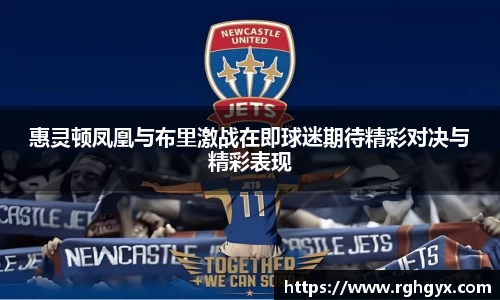 惠灵顿凤凰与布里激战在即球迷期待精彩对决与精彩表现