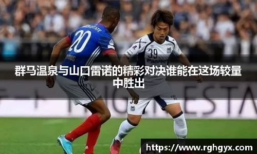 群马温泉与山口雷诺的精彩对决谁能在这场较量中胜出