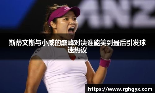 斯蒂文斯与小威的巅峰对决谁能笑到最后引发球迷热议