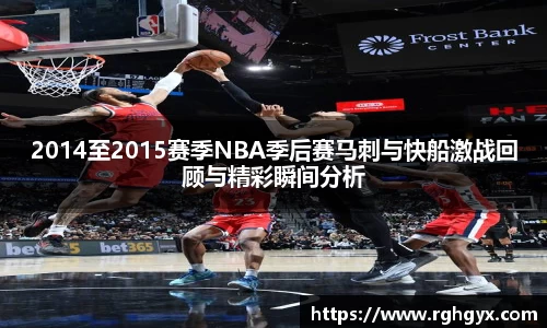 2014至2015赛季NBA季后赛马刺与快船激战回顾与精彩瞬间分析