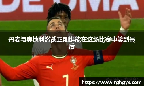 丹麦与奥地利激战正酣谁能在这场比赛中笑到最后