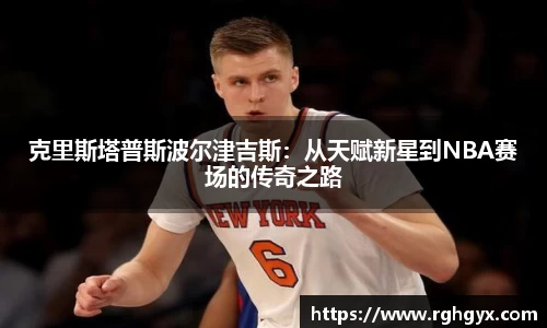 克里斯塔普斯波尔津吉斯：从天赋新星到NBA赛场的传奇之路