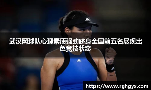 武汉网球队心理素质强劲跻身全国前五名展现出色竞技状态