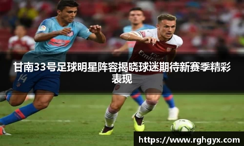 甘南33号足球明星阵容揭晓球迷期待新赛季精彩表现