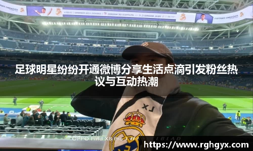 足球明星纷纷开通微博分享生活点滴引发粉丝热议与互动热潮