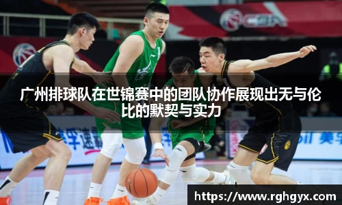 广州排球队在世锦赛中的团队协作展现出无与伦比的默契与实力