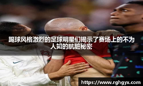 踢球风格激烈的足球明星们揭示了赛场上的不为人知的肮脏秘密