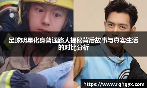足球明星化身普通路人揭秘背后故事与真实生活的对比分析