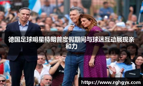 德国足球明星特朗普度假期间与球迷互动展现亲和力