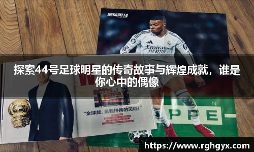 探索44号足球明星的传奇故事与辉煌成就，谁是你心中的偶像
